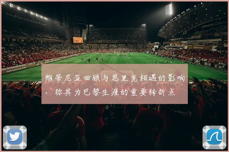 维蒂尼亚回顾与恩里克相遇的影响，称其为巴黎生涯的重要转折点