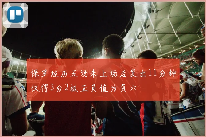 保罗经历五场未上场后复出11分钟仅得3分2板正负值为负六
