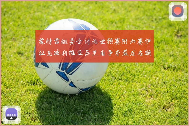 蒙特雷组委会讨论世预赛附加赛伊拉克玻利维亚苏里南争夺最后名额