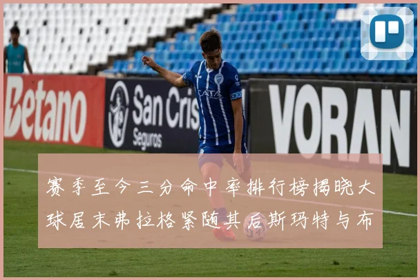 赛季至今三分命中率排行榜揭晓大球居末弗拉格紧随其后斯玛特与布克入前十