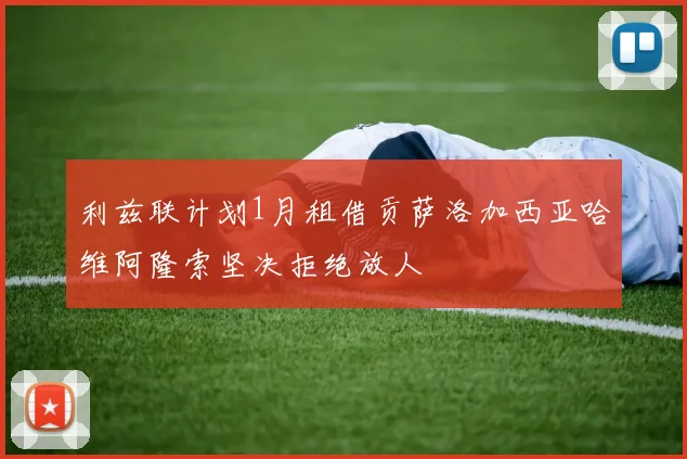利兹联计划1月租借贡萨洛加西亚哈维阿隆索坚决拒绝放人